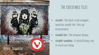 The Executable Files
- vivaldi : The bash script wrapper,
launches vivaldi-bin. Sets up
environment.
- vivaldi-bin : The browser binary
- vivaldi-sandbox : A setuid binary, not
in much use today
@pati_gallardo
 