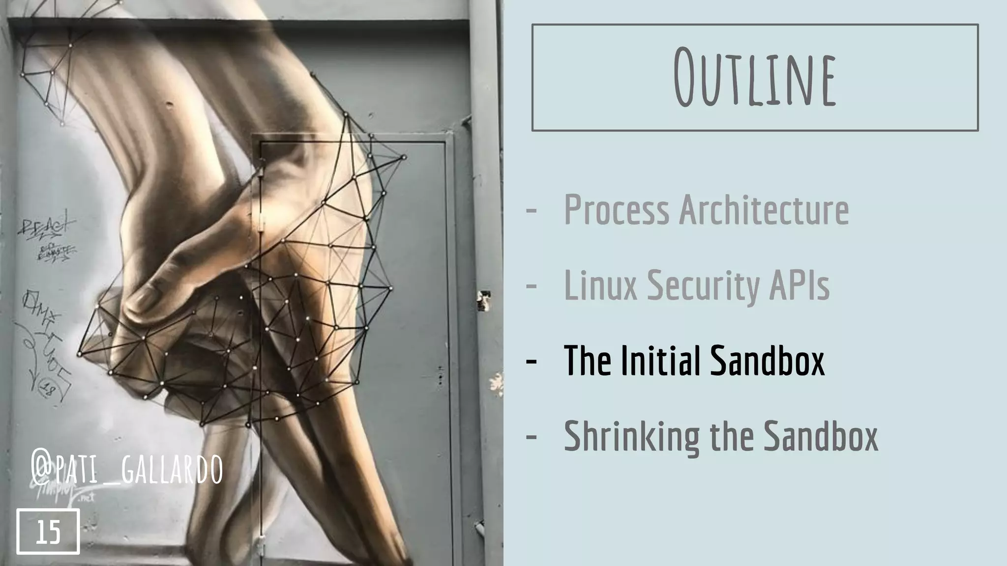 - Process Architecture
- Linux Security APIs
- The Initial Sandbox
- Shrinking the Sandbox
Outline
@pati_gallardo
15
 