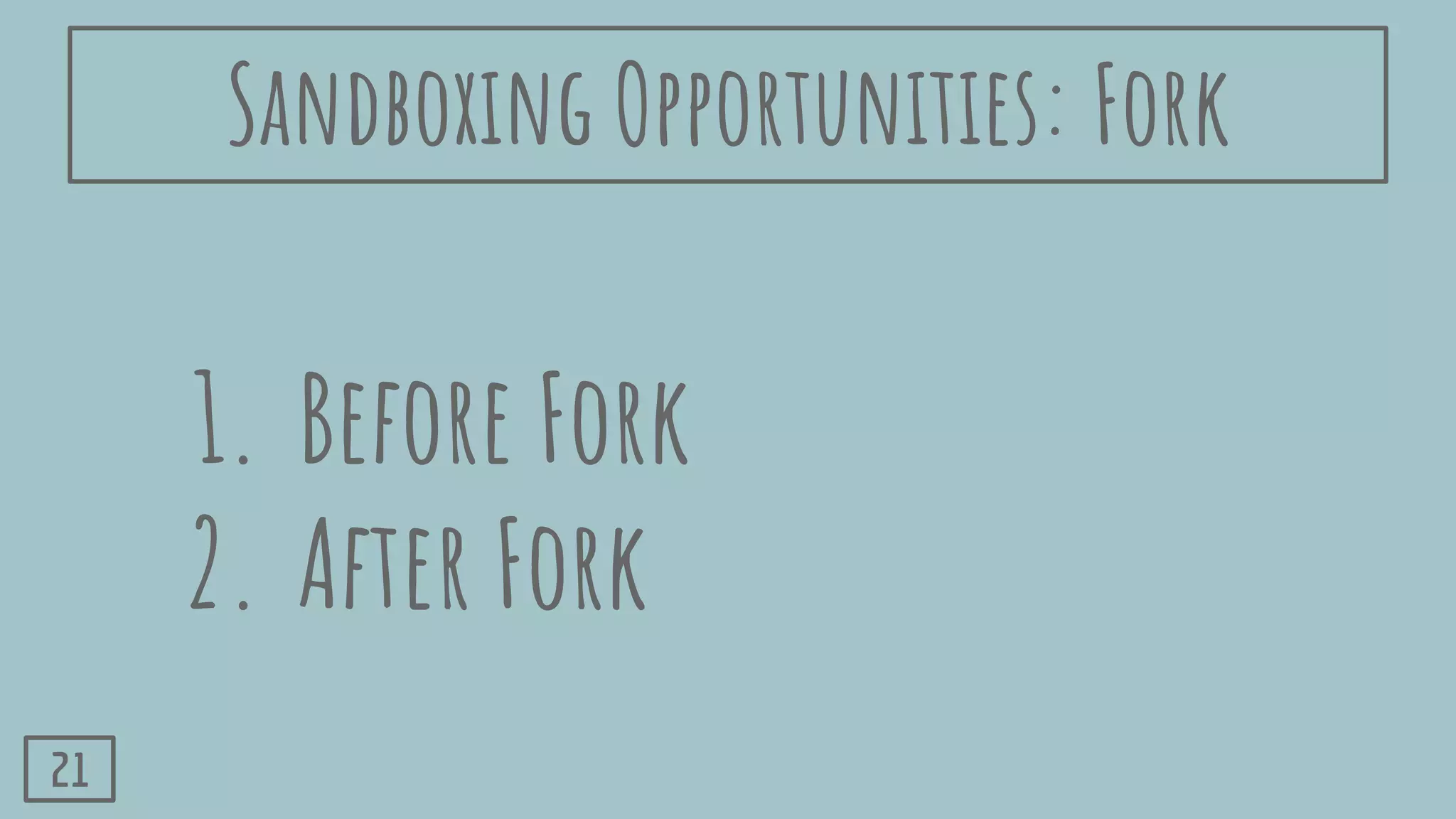 1. Before Fork
2. After Fork
21
Sandboxing Opportunities: Fork
 