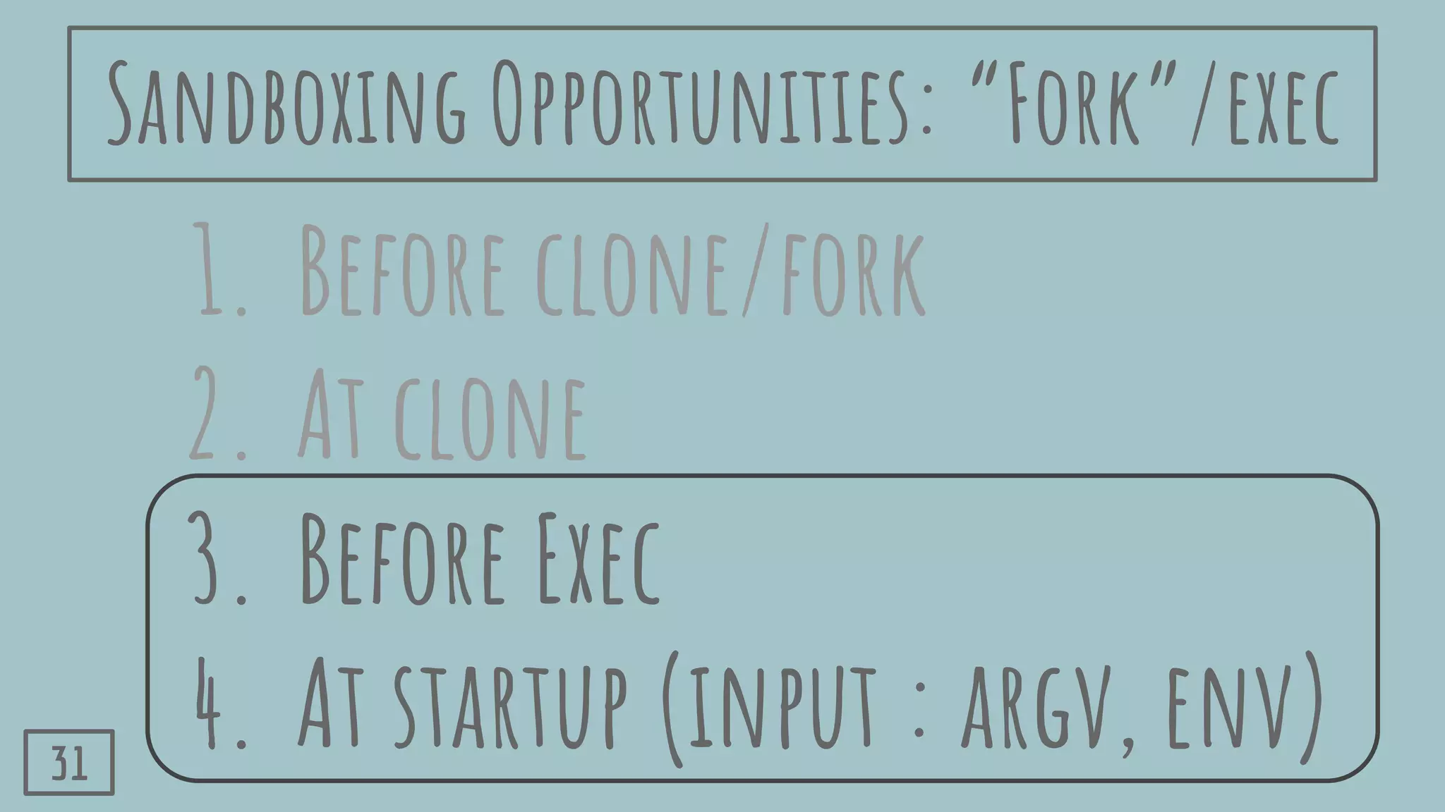 1. Before clone/fork
2. At clone
3. Before Exec
4. At startup (input : argv, env)31
Sandboxing Opportunities: “Fork”/exec
 