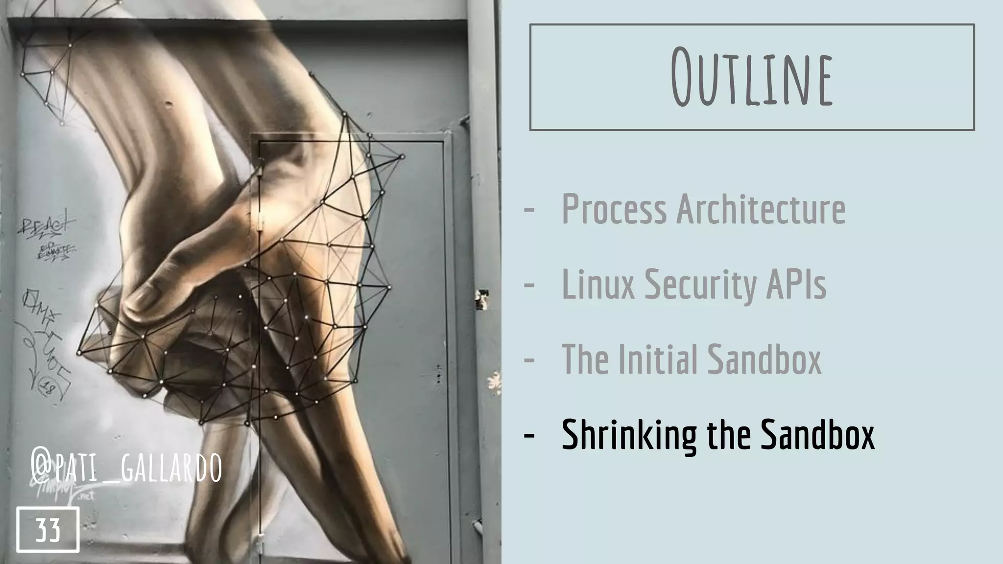 - Process Architecture
- Linux Security APIs
- The Initial Sandbox
- Shrinking the Sandbox
Outline
@pati_gallardo
33
 