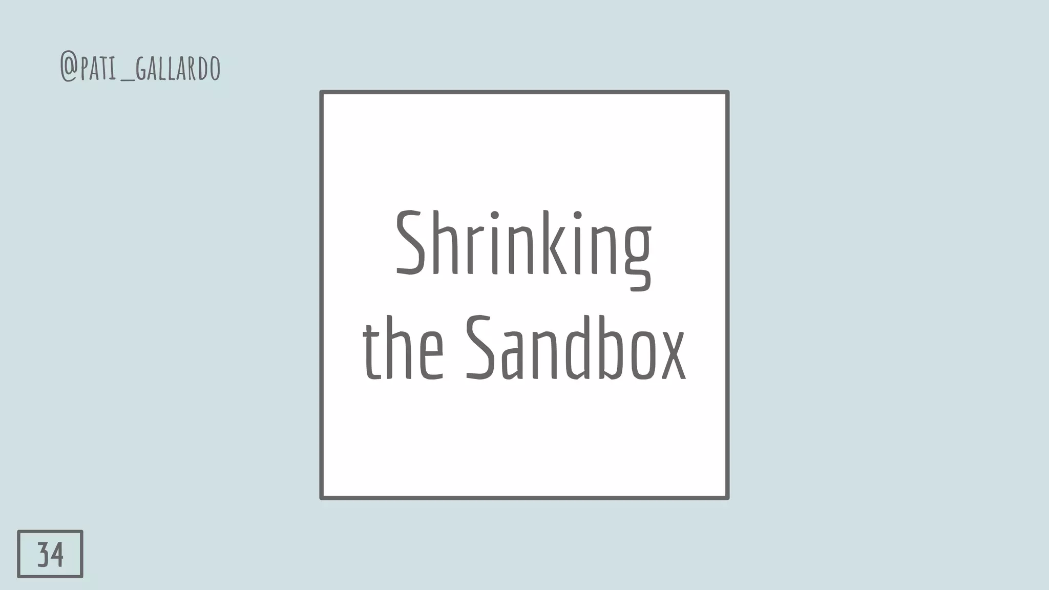 Shrinking
the Sandbox
@pati_gallardo
34
 