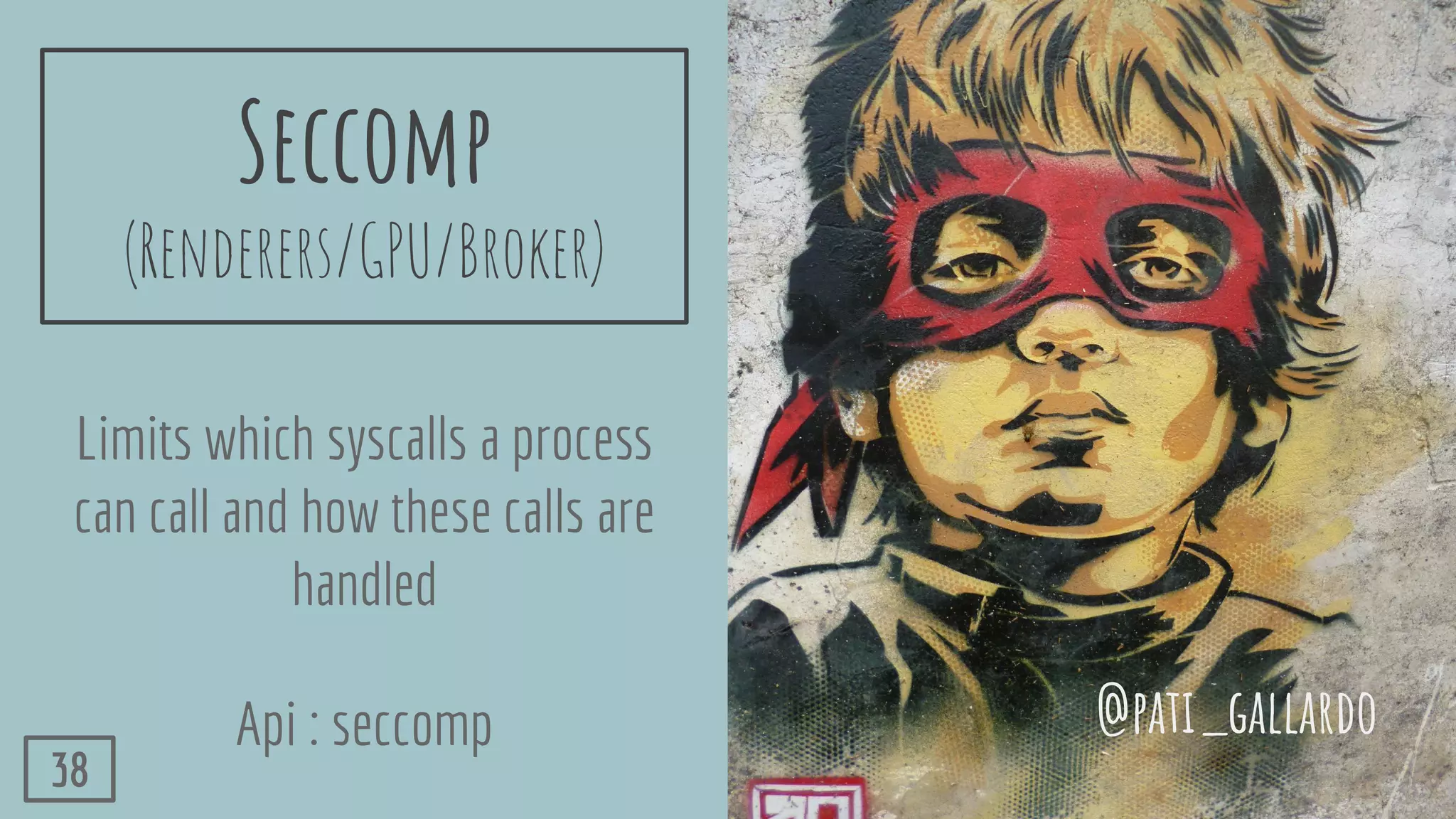 Seccomp
(Renderers/GPU/Broker)
Limits which syscalls a process
can call and how these calls are
handled
Api : seccomp @pati_gallardo
38
 