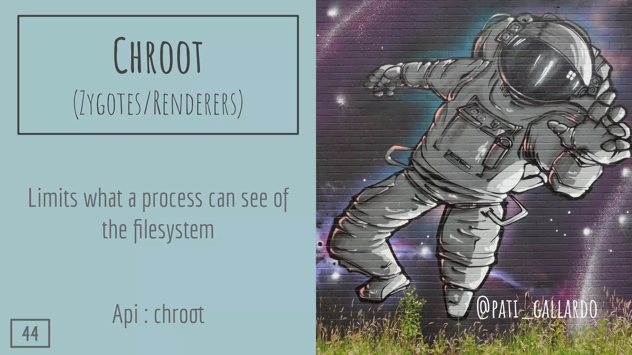 Chroot
(Zygotes/Renderers)
Limits what a process can see of
the ﬁlesystem
Api : chroot @pati_gallardo
44
 