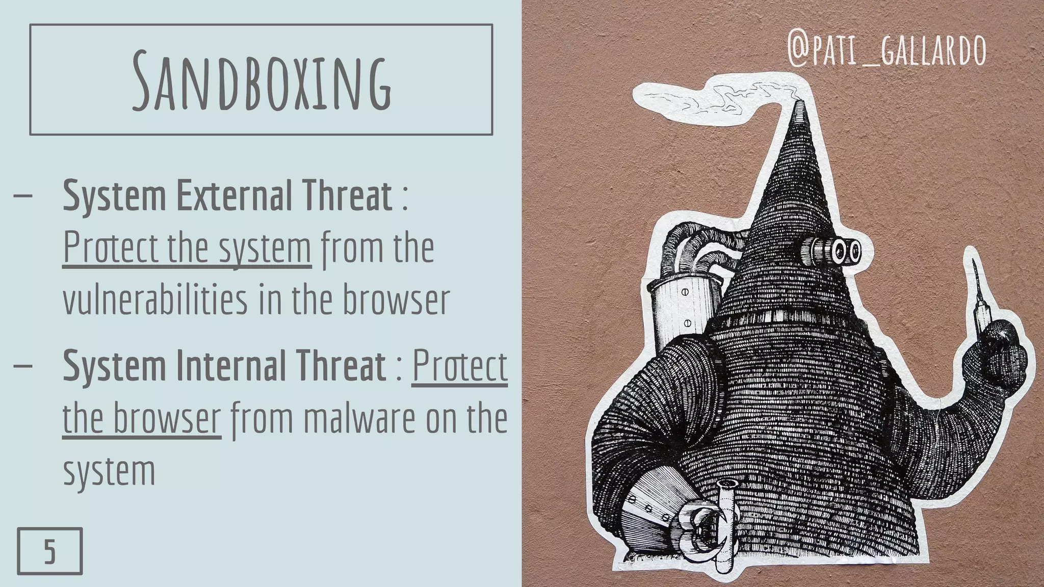 Sandboxing
- System External Threat :
Protect the system from the
vulnerabilities in the browser
- System Internal Threat : Protect
the browser from malware on the
system
@pati_gallardo
5
 
