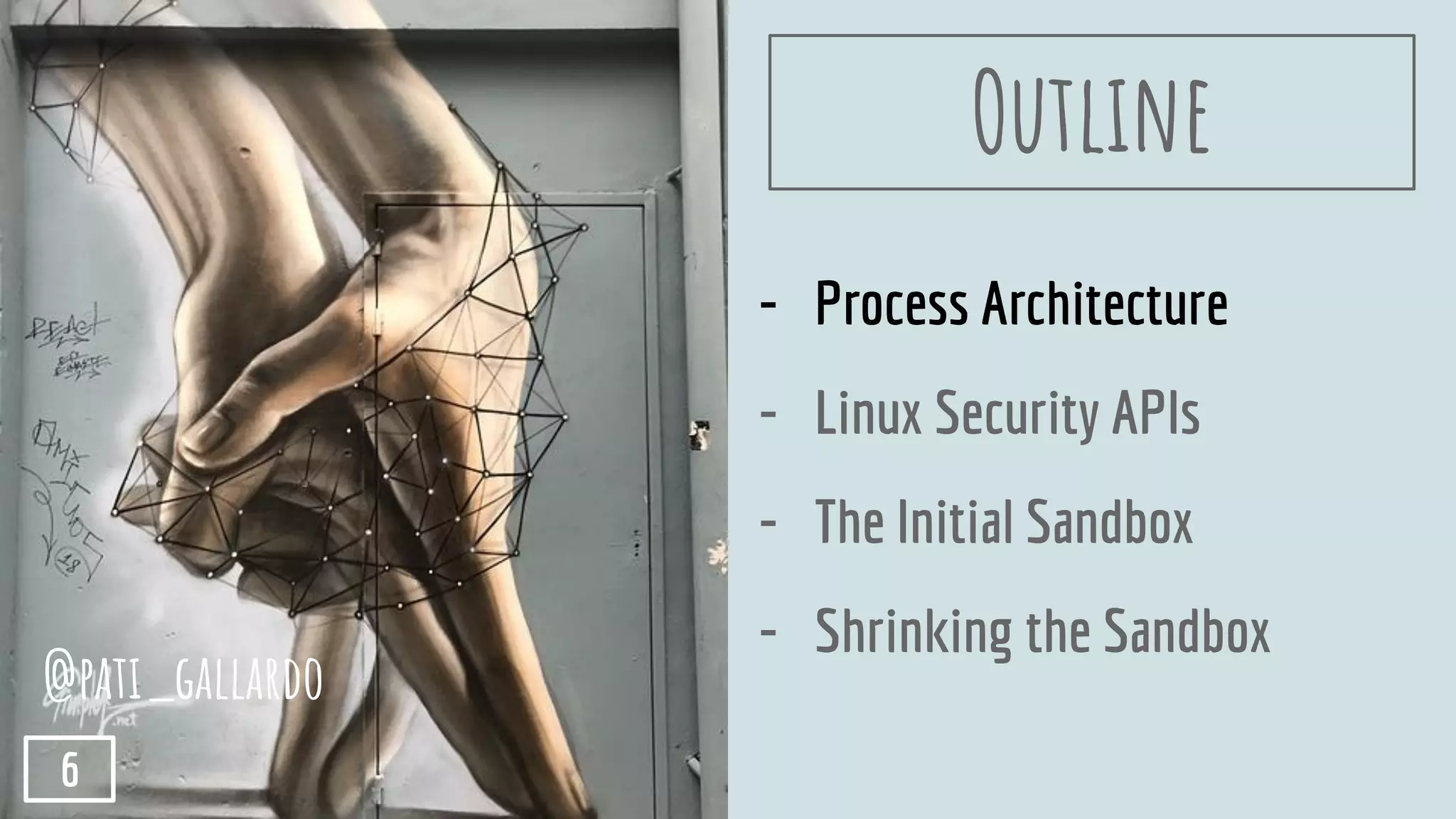 - Process Architecture
- Linux Security APIs
- The Initial Sandbox
- Shrinking the Sandbox
Outline
@pati_gallardo
6
 