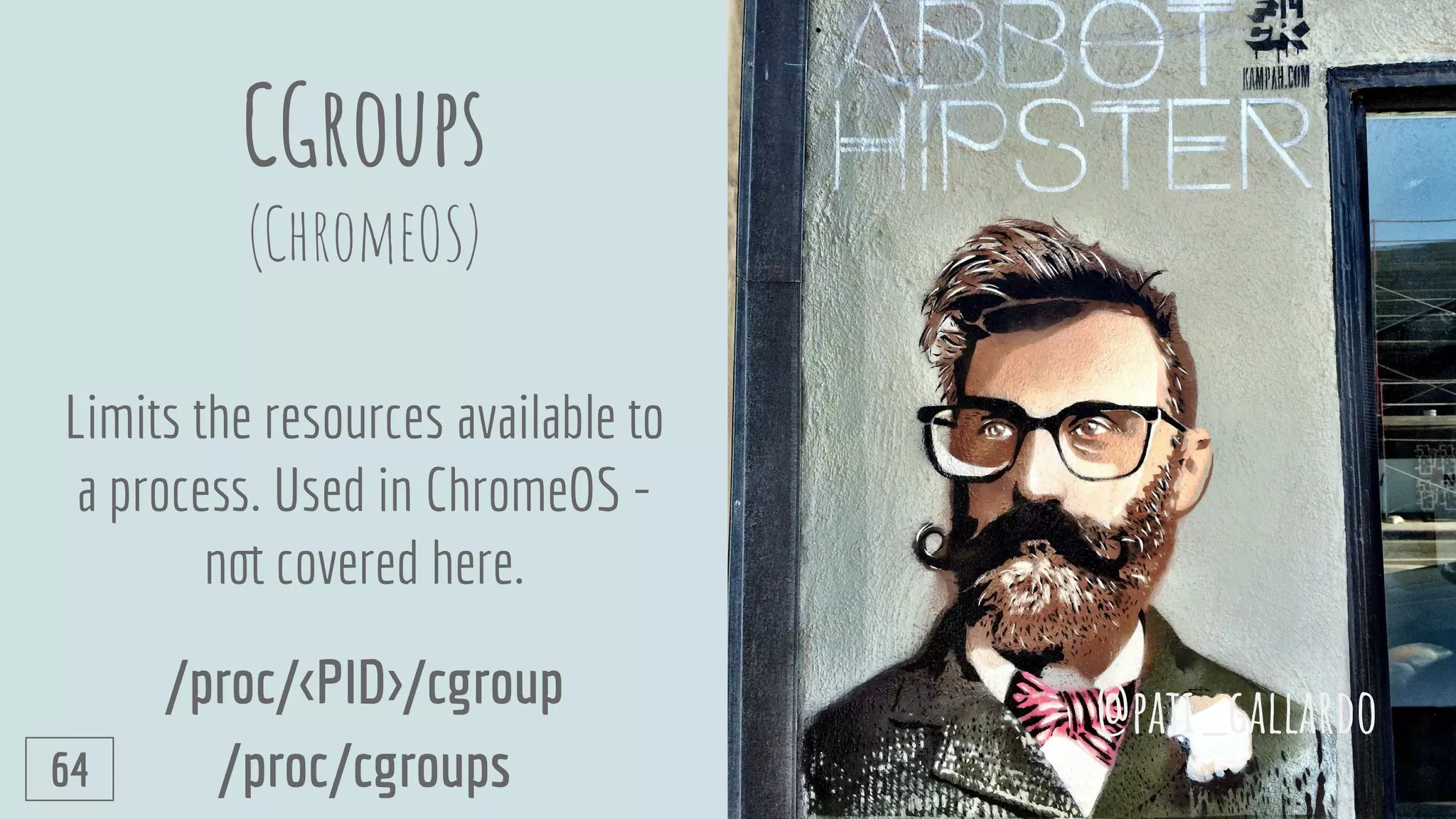 CGroups
(ChromeOS)
Limits the resources available to
a process. Used in ChromeOS -
not covered here.
/proc/<PID>/cgroup
/proc/cgroups
@pati_gallardo
64
 