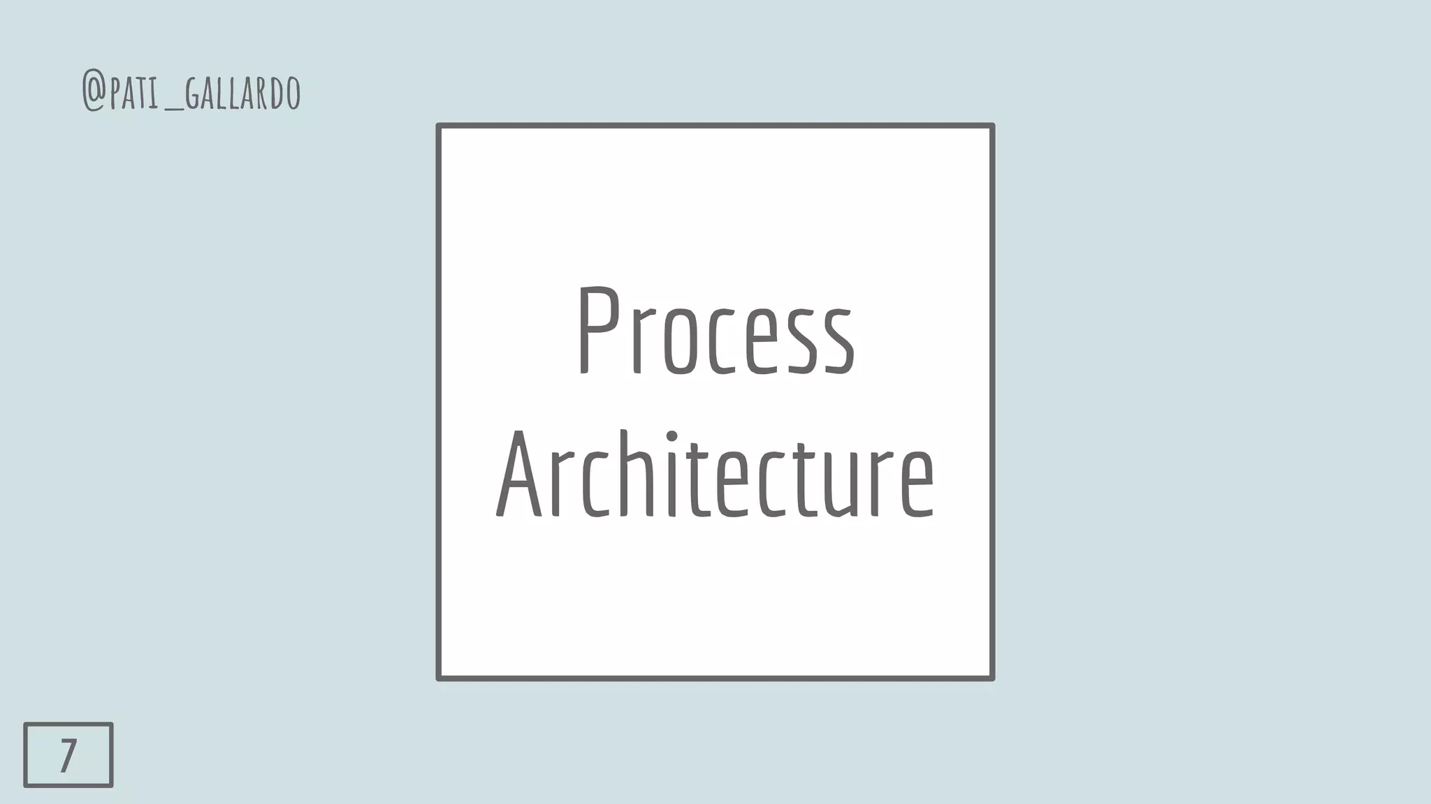 Process
Architecture
@pati_gallardo
7
 