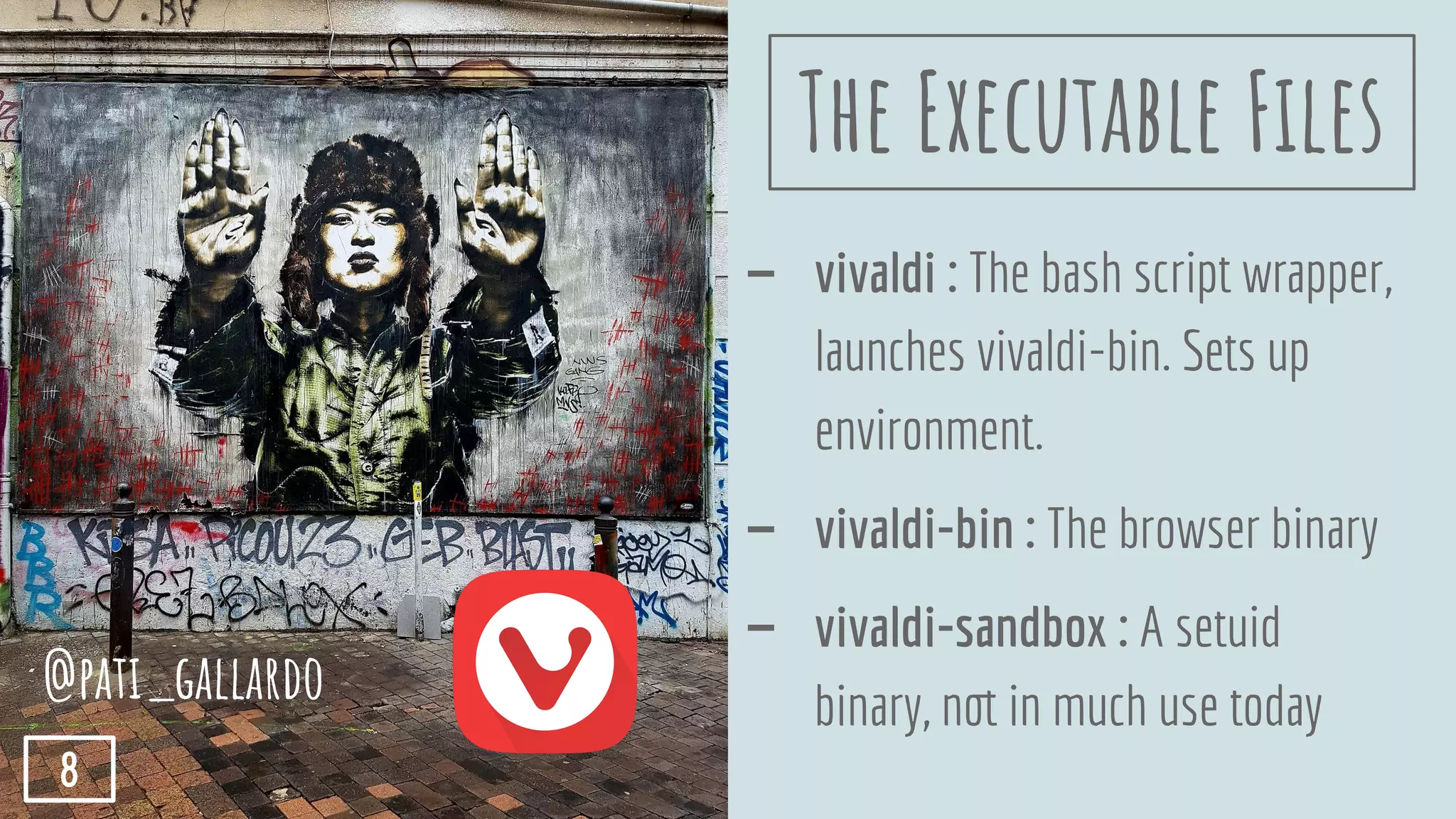 - vivaldi : The bash script wrapper,
launches vivaldi-bin. Sets up
environment.
- vivaldi-bin : The browser binary
- vivaldi-sandbox : A setuid
binary, not in much use today
The Executable Files
@pati_gallardo
8
 