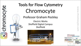 Tools for Flow Cytometry




                                www.chromocyte.com
   Chromocyte
  Professor Graham Pockley
          Electric Works
     Sheffield Digital Campus
             Sheffield
 
