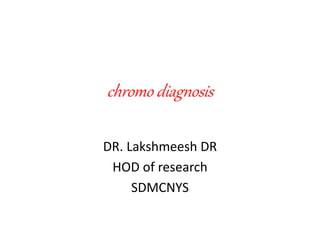 chromo diagnosis
DR. Lakshmeesh DR
HOD of research
SDMCNYS
 