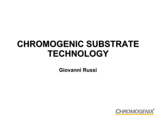CHROMOGENIC SUBSTRATE TECHNOLOGY Giovanni Russi 