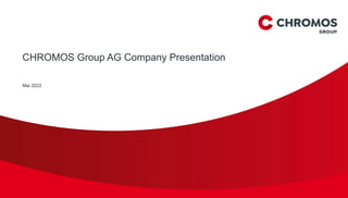 CHROMOS Group AG Company Presentation
Mai 2022
 