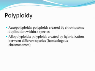 Polyploidy
 Autopolyploids: polyploids created by chromosome
duplication within a species
 Allopolyploids: polyploids created by hybridization
between different species (homeologous
chromosomes)
 