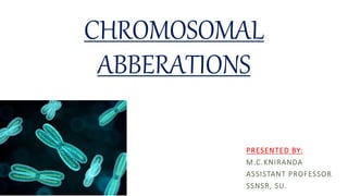 CHROMOSOMAL
ABBERATIONS
PRESENTED BY:
M.C.KNIRANDA
ASSISTANT PROFESSOR
SSNSR, SU.
 