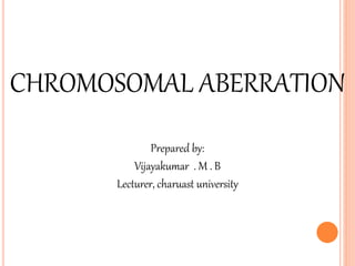 CHROMOSOMAL ABERRATION
Prepared by:
Vijayakumar . M . B
Lecturer, charuast university
 
