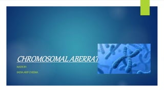 CHROMOSOMALABERRATIONS
MADEBY:
SADIAARIF CHEEMA
 