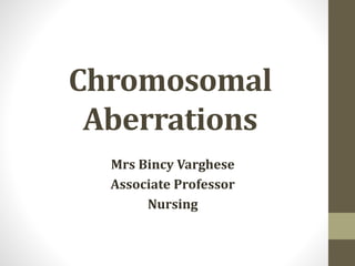 Chromosomal
Aberrations
Mrs Bincy Varghese
Associate Professor
Nursing
 