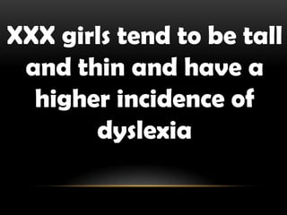 XXX girls tend to be tall
and thin and have a
higher incidence of
dyslexia
 