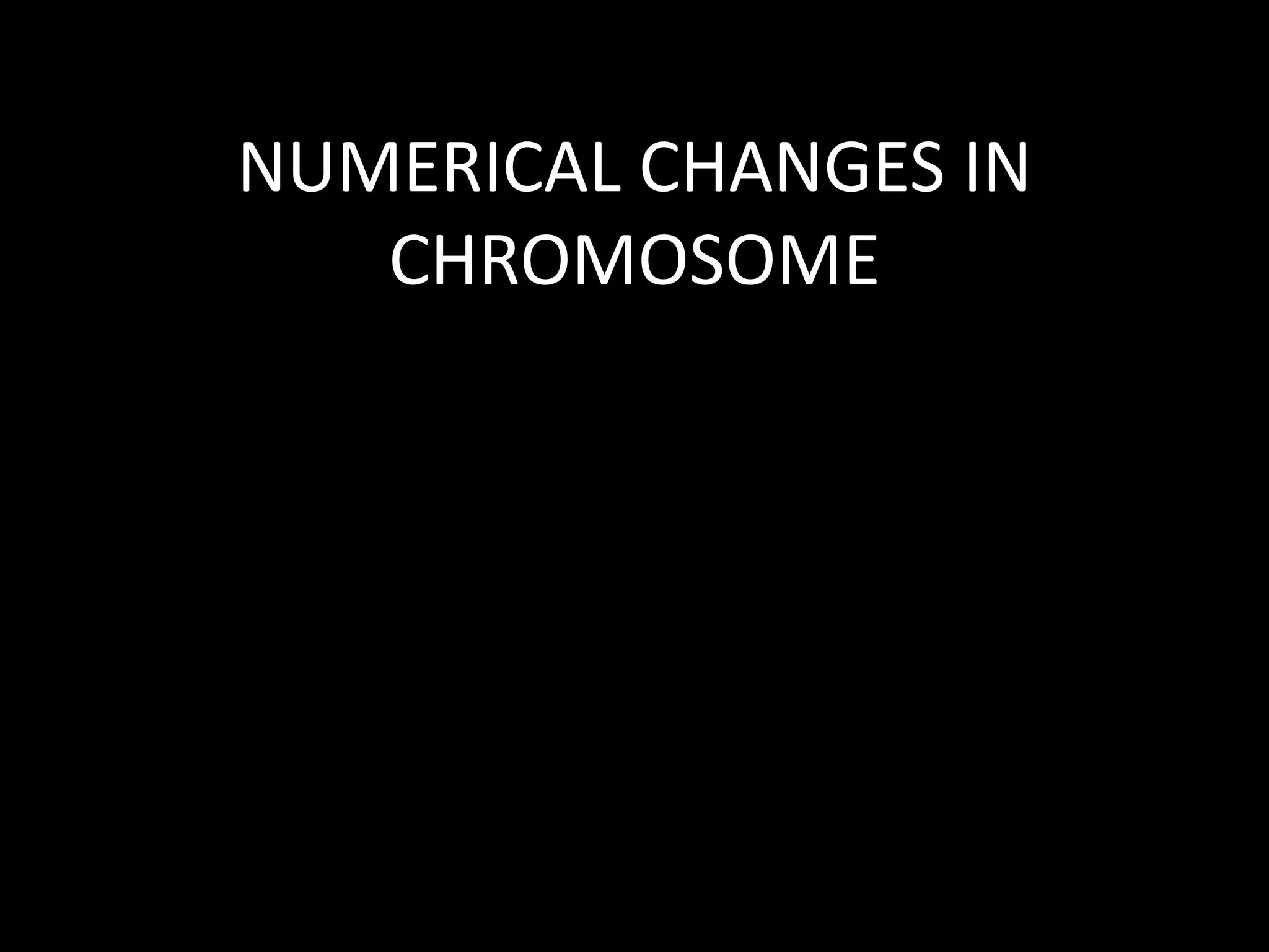 NUMERICAL CHANGES IN
CHROMOSOME
 