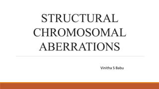 STRUCTURAL
CHROMOSOMAL
ABERRATIONS
Vinitha S Babu
 