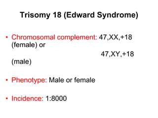 Trisomy 18 (Edward Syndrome)
• Chromosomal complement: 47,XX,+18
(female) or
47,XY,+18
(male)
• Phenotype: Male or female
• Incidence: 1:8000
 