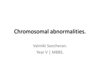 Chromosomal abnormalities.
Valmiki Seecheran.
Year V | MBBS.
 