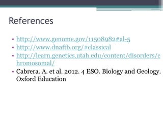 References
• http://www.genome.gov/11508982#al-5
• http://www.dnaftb.org/#classical
• http://learn.genetics.utah.edu/content/disorders/c
hromosomal/
• Cabrera. A. et al. 2012. 4 ESO. Biology and Geology.
Oxford Education
 