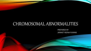 CHROMOSOMAL ABNORMALITIES
PREPARED BY
JANNET REENA PURANI
 