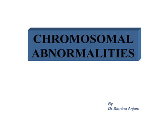 CHROMOSOMAL
ABNORMALITIES
By
Dr Samina Anjum
 