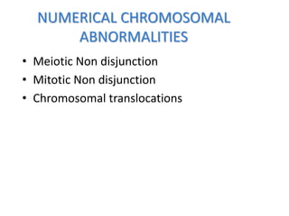 NUMERICAL CHROMOSOMAL
ABNORMALITIES
• Meiotic Non disjunction
• Mitotic Non disjunction
• Chromosomal translocations
 