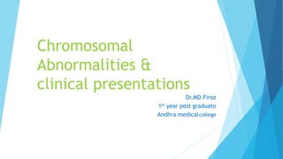 Chromosomal
Abnormalities &
clinical presentations
Dr.MD.Firoz
1st year post graduate
Andhra medicalcollege
 