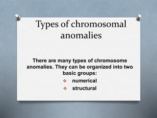 Types of chromosomal
anomalies
There are many types of chromosome
anomalies. They can be organized into two
basic groups:
 numerical
 structural
 