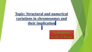 Topic: Structural and numerical
variations in chromosomes and
their implication
G.Bhagirath
faculty in Botany
 