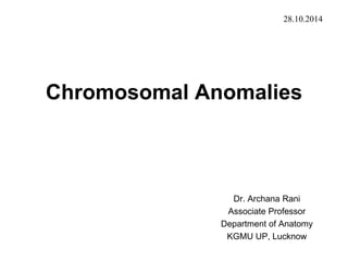Chromosomal Anomalies
Dr. Archana Rani
Associate Professor
Department of Anatomy
KGMU UP, Lucknow
28.10.2014
 