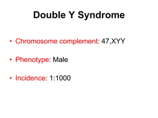 Double Y Syndrome
• Chromosome complement: 47,XYY
• Phenotype: Male
• Incidence: 1:1000
 