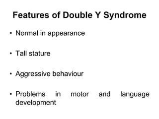 Features of Double Y Syndrome
• Normal in appearance
• Tall stature
• Aggressive behaviour
• Problems in motor and language
development
 