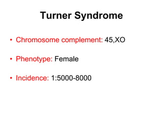 Turner Syndrome
• Chromosome complement: 45,XO
• Phenotype: Female
• Incidence: 1:5000-8000
 