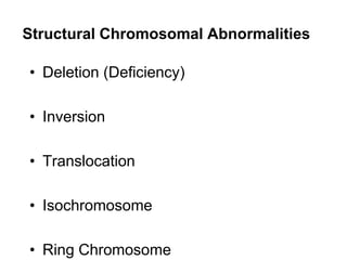 Structural Chromosomal Abnormalities
• Deletion (Deficiency)
• Inversion
• Translocation
• Isochromosome
• Ring Chromosome
 