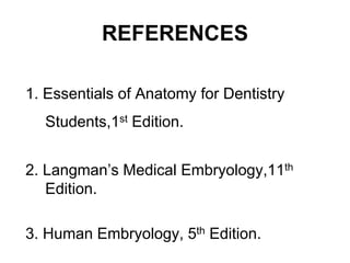 REFERENCES
1. Essentials of Anatomy for Dentistry
Students,1st Edition.
2. Langman’s Medical Embryology,11th
Edition.
3. Human Embryology, 5th Edition.
 