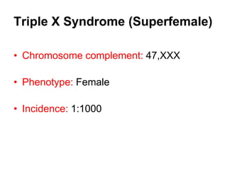 Triple X Syndrome (Superfemale)
• Chromosome complement: 47,XXX
• Phenotype: Female
• Incidence: 1:1000
 