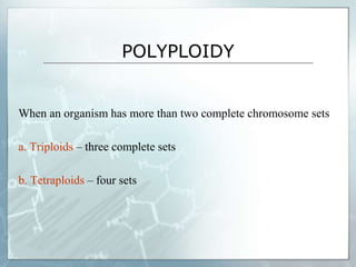 POLYPLOIDY
When an organism has more than two complete chromosome sets
a. Triploids – three complete sets
b. Tetraploids – four sets
 