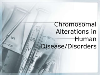 Chromosomal
Alterations in
Human
Disease/Disorders
 