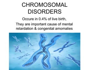 CHROMOSOMAL
DISORDERS
Occure in 0.4% of live birth,
They are important cause of mental
retardation & congenital amomalies
 