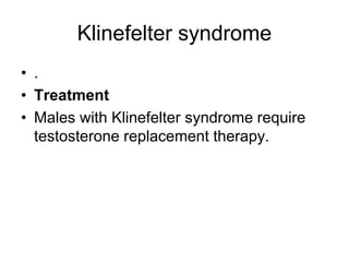 Klinefelter syndrome
• .
• Treatment
• Males with Klinefelter syndrome require
testosterone replacement therapy.
 