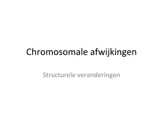 Chromosomale afwijkingen Structurele veranderingen 