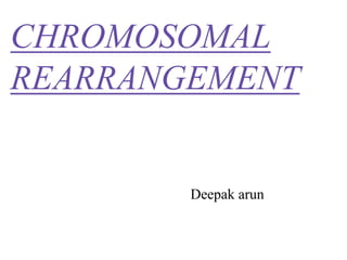 CHROMOSOMAL
REARRANGEMENT
Deepak arun
 
