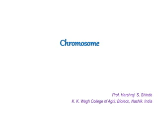 Chromosome
Prof. Harshraj. S. Shinde
K. K. Wagh College of Agril. Biotech, Nashik. India
 
