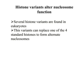 Histone variants alter nucleosome
function
Several histone variants are found in
eukaryotes
This variants can replace one of the 4
standard histones to form alternate
nucleosomes
 