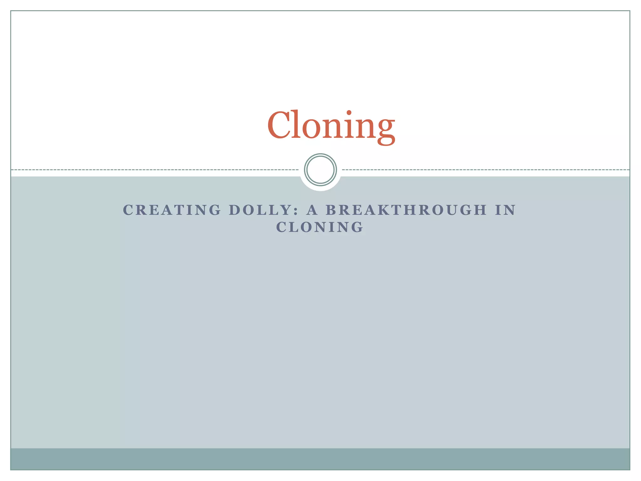Cloning
CREATING DOLLY: A BREAKTHROUGH IN
CLONING

 